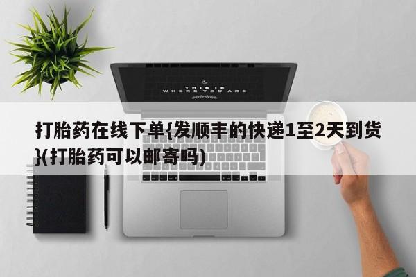 米非司酮打胎药官网打胎药在线下单{发顺丰的快递1至2天到货}(打胎药可以邮寄吗)