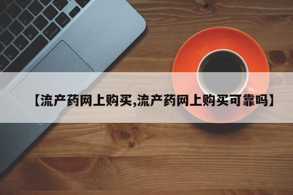 米非司酮打胎药官网【流产药网上购买,流产药网上购买可靠吗】