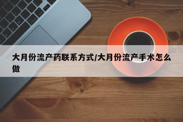 米非司酮打胎药官网大月份流产药联系方式/大月份流产手术怎么做