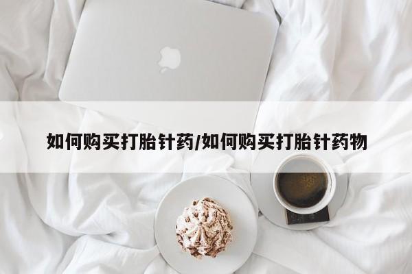 米非司酮打胎药官网如何购买打胎针药/如何购买打胎针药物