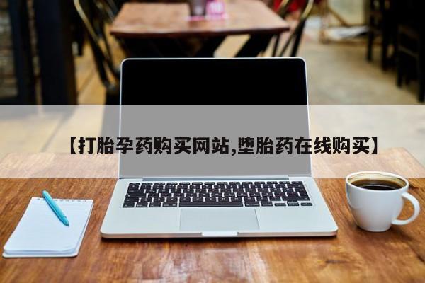 米非司酮打胎药官网【打胎孕药购买网站,堕胎药在线购买】
