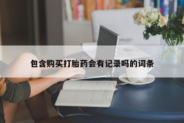米非司酮打胎药官网包含购买打胎药会有记录吗的词条
