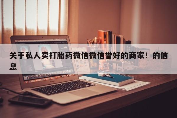 米非司酮打胎药官网关于私人卖打胎药微信微信誉好的商家！的信息