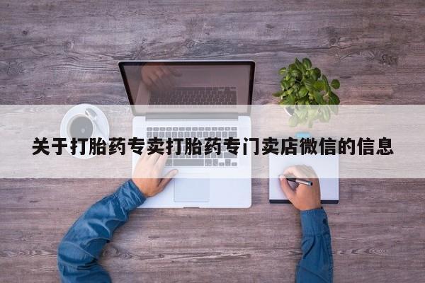 米非司酮打胎药官网关于打胎药专卖打胎药专门卖店微信的信息