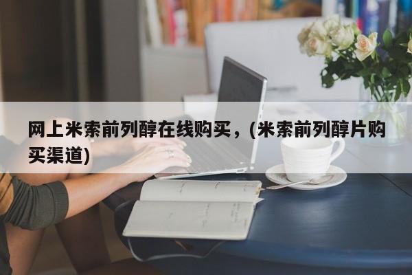 米非司酮打胎药官网网上米索前列醇在线购买，(米索前列醇片购买渠道)