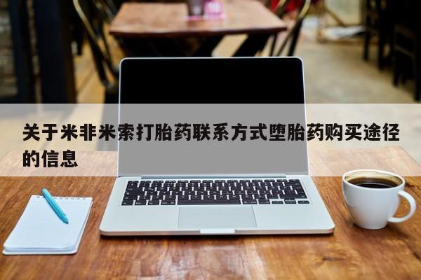 米非司酮打胎药官网关于米非米索打胎药联系方式堕胎药购买途径的信息